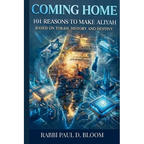 Coming Home: 101 Reasons to Make Aliyah - A Torah Perspective on Israel, Jewish History, and Destiny