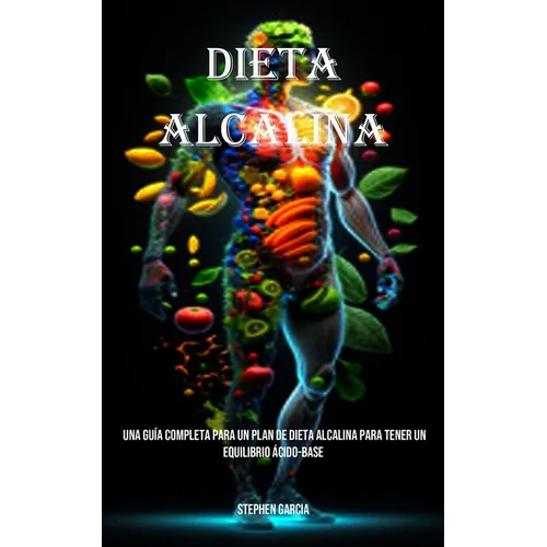 Dieta Alcalina: Una Guía Completa Para Un Plan De Dieta Alcalina Para Tener Un Equilibrio Ácido-base