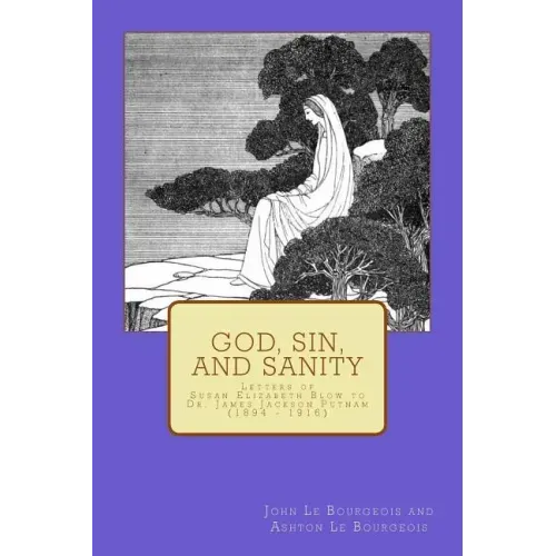 God, Sin, and Sanity: Letters of Susan Elizabeth Blow to Dr. James Jackson Putnam (1894 - 1916)