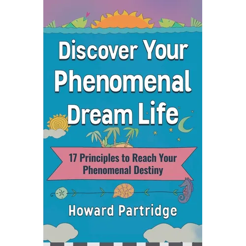 Discover Your Phenomenal Dream Life: 17 Principles to Reach Your Phenomenal Destiny