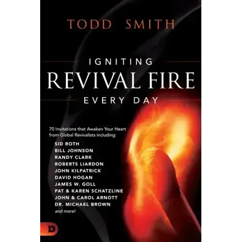 Igniting Revival Fire Everyday: 70 Invitations that Awaken Your Heart from Global Revivalists including Randy Clark, David Hogan, James W. Goll, John