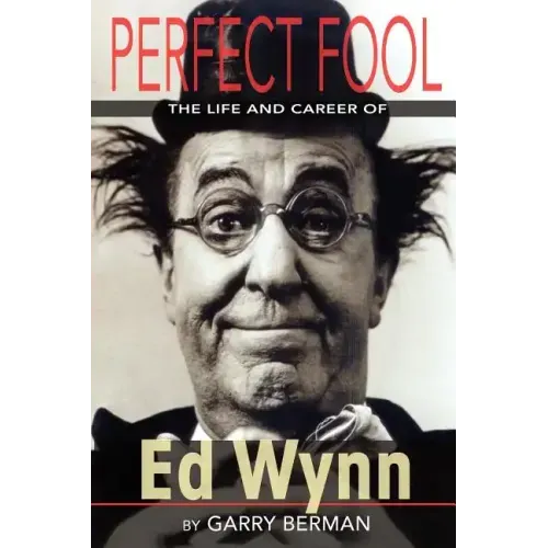 Perfect Fool: The Life and Career of Ed Wynn