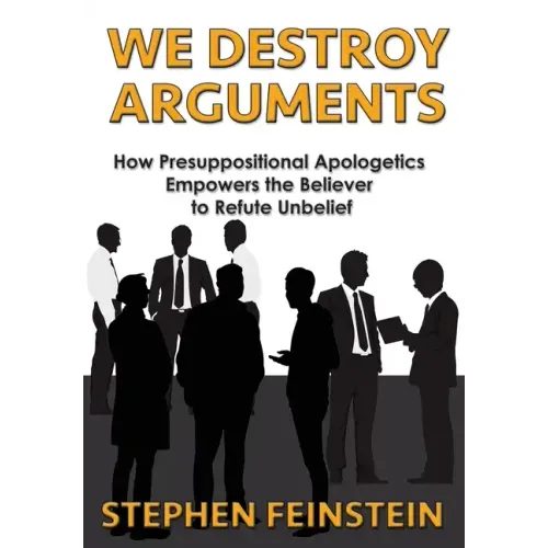 We Destroy Arguments: How presuppositional apologetics empowers the believer to refute unbelief