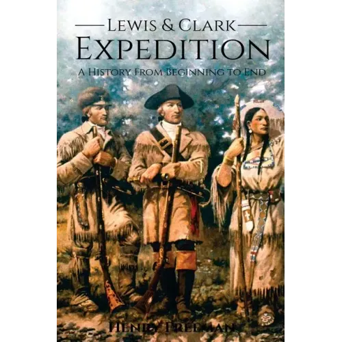 Lewis and Clark Expedition: A History From Beginning to End