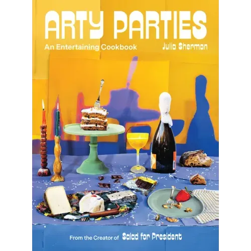 Arty Parties: An Entertaining Cookbook from the Creator of Salad for President