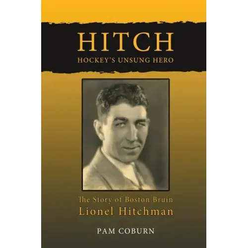 Hitch, Hockey's Unsung Hero: The Story of Boston Bruin Lionel Hitchman