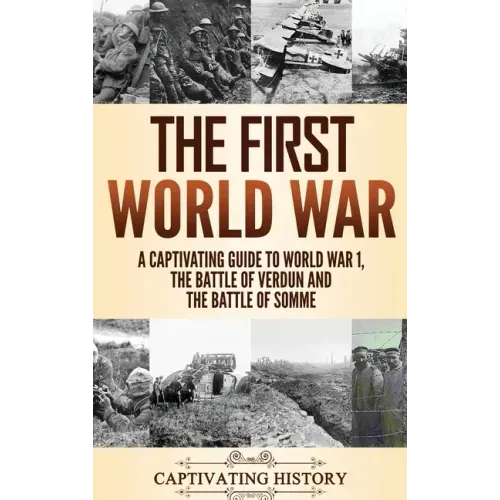 The First World War: A Captivating Guide to World War 1, The Battle of Verdun and the Battle of Somme