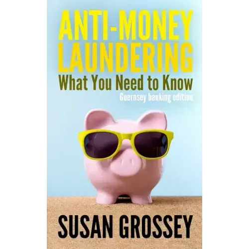 Anti-Money Laundering: What You Need to Know (Guernsey banking edition): A concise guide to anti-money laundering and countering the financin