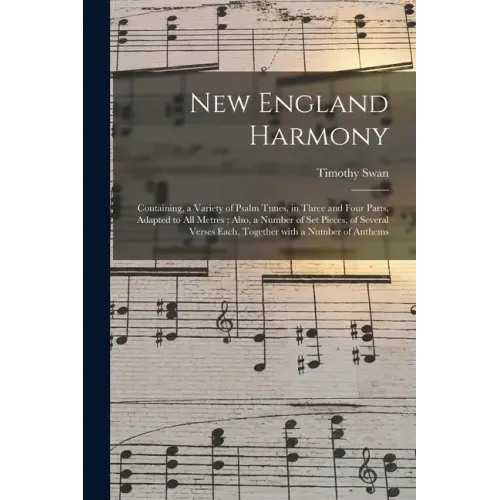 New England Harmony: Containing, a Variety of Psalm Tunes, in Three and Four Parts, Adapted to All Metres; Also, a Number of Set Pieces, of
