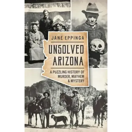 Unsolved Arizona: A Puzzling History of Murder, Mayhem & Mystery