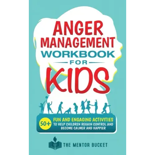Anger Management Workbook for Kids - 50+ Fun and Engaging Activities to Help Children Regain Control and Become Calmer and Happier