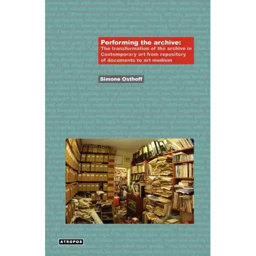 Performing the Archive: The Transformation of the Archive in Contemporary Art from Repository of Documents to Art Medium