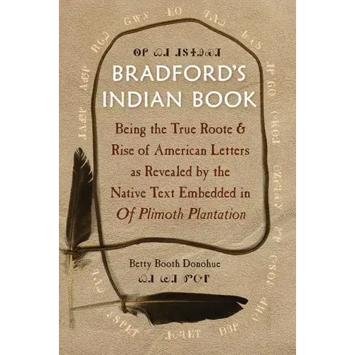 Bradford's Indian Book: Being the True Roote & Rise of American Letters as Revealed by the Native Text Embedded in of Plimoth Plantation