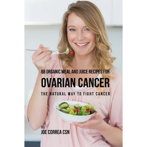 88 Organic Meal and Juice Recipes for Ovarian Cancer: The Natural Way to Fight Cancer