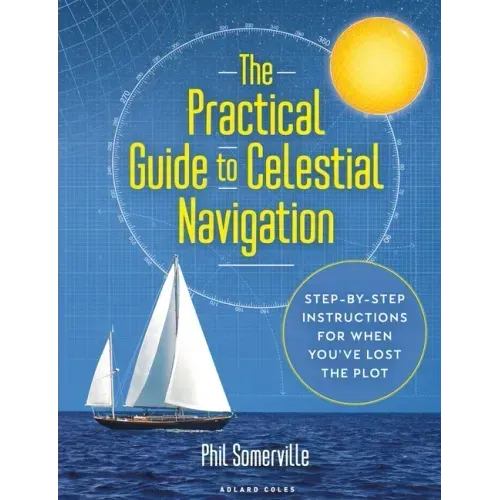 The Practical Guide to Celestial Navigation: Step-By-Step Instructions for When You've Lost the Plot