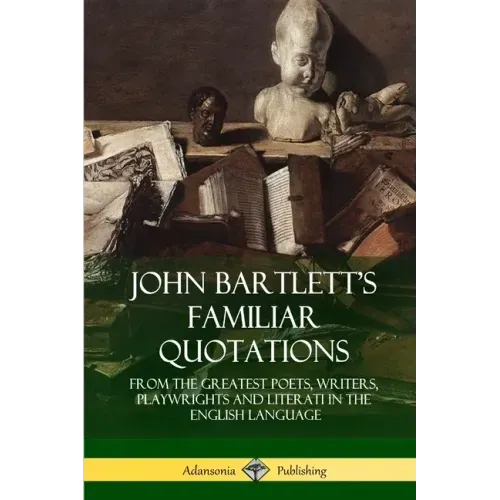 John Bartlett's Familiar Quotations: From the Greatest Poets, Writers, Playwrights and Literati in the English Language