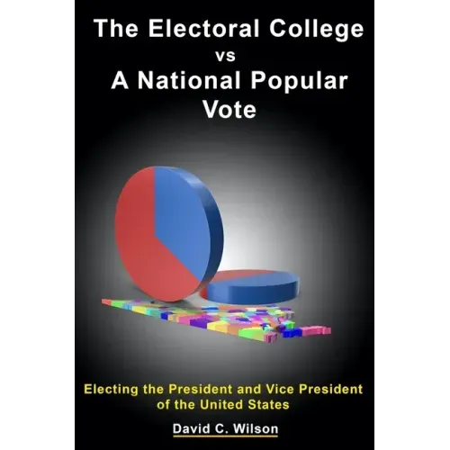 The Electoral College vs A National Popular Vote: Electing the President and Vice President of the United States