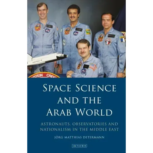 Space Science and the Arab World: Astronauts, Observatories and Nationalism in the Middle East