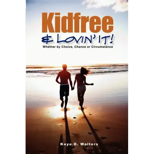 Kidfree & Lovin' It! - Whether by Choice, Chance or Circumstance: The complete guide to living as a non-parent