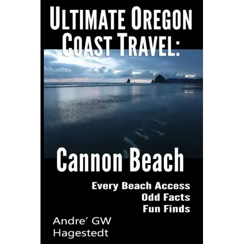 Ultimate Oregon Coast Travel: Cannon Beach: Odd Facts, Fun Finds, Every Access