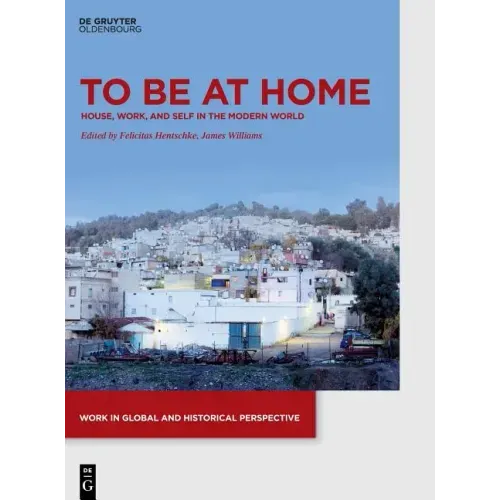To Be at Home: House, Work, and Self in the Modern World