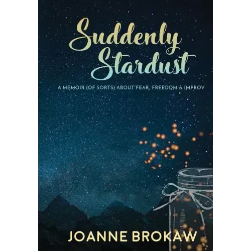 Suddenly Stardust: A Memoir (of Sorts) About Fear, Freedom & Improv