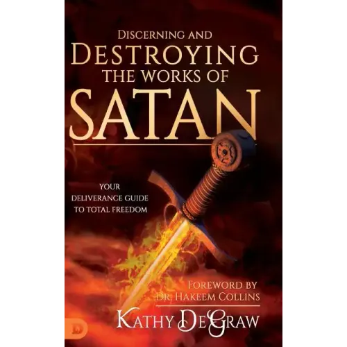 Discerning and Destroying the Works of Satan: Your Deliverance Guide to Total Freedom