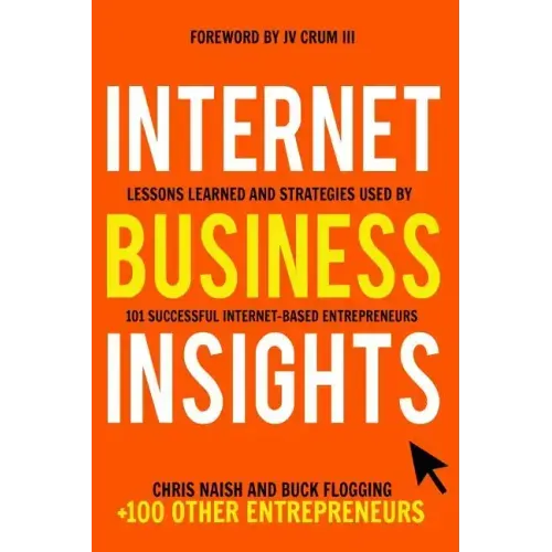 Internet Business Insights: Lessons Learned and Strategies Used by 101 Successful Internet-Based Entrepreneurs