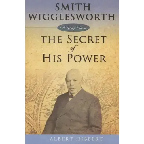 Smith Wigglesworth: Secret of His Power