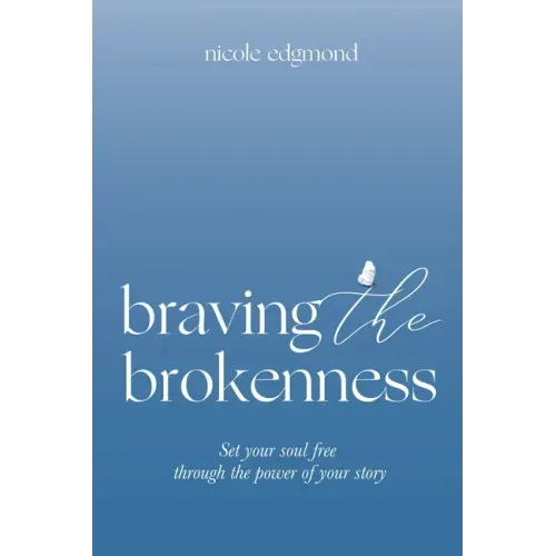 Braving the Brokenness: Set Your Soul Free Through The Power of Your Story