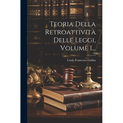Teoria Della Retroattività Delle Leggi, Volume 1...
