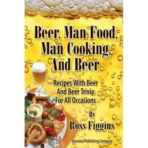 Beer, Man Food, Man Cooking, and Beer: Recipes With Beer and Beer Trivia For All Occasions