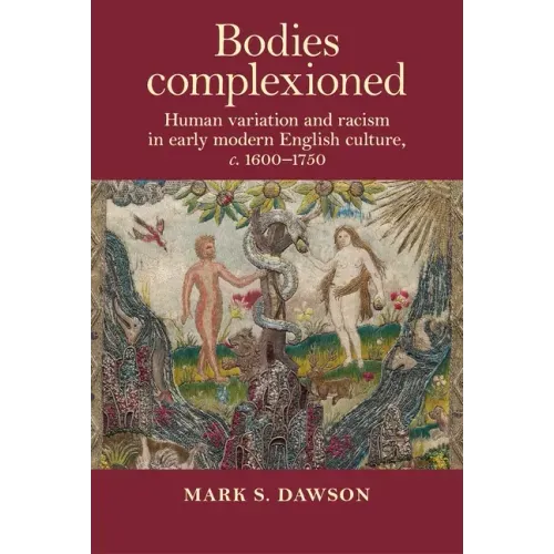 Bodies Complexioned: Human Variation and Racism in Early Modern English Culture, C. 1600-1750
