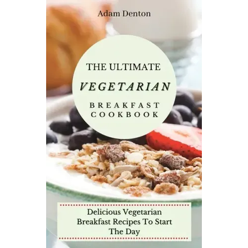 The Ultimate Vegetarian Breakfast Cookbook: Delicious Vegetarian Breakfast Recipes To Start The Day