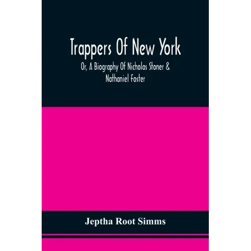 Trappers Of New York, Or, A Biography Of Nicholas Stoner & Nathaniel Foster: Together With Anecdotes Of Other Celebated Hunters, And Some Account Of S