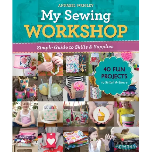 My Sewing Workshop: Simple Guide to Skills & Supplies; 40 Fun Projects to Stitch & Share