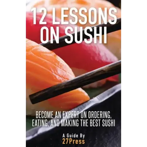 12 Lessons On Sushi: Become an Expert on Ordering, Eating, and Making the Best Sushi
