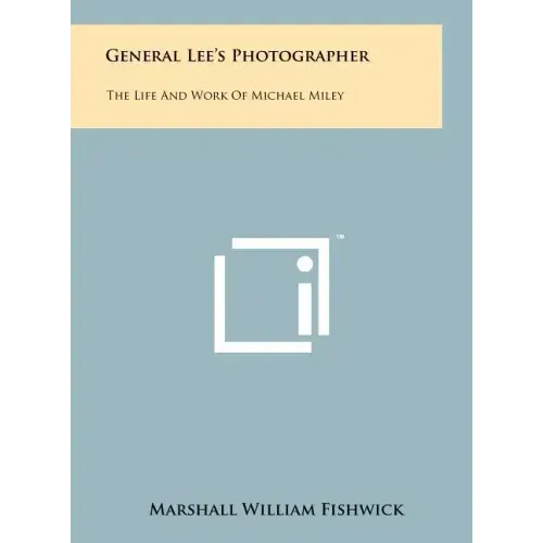 General Lee's Photographer: The Life And Work Of Michael Miley