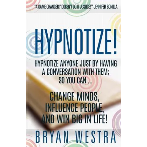 Hypnotize: Hypnotize Anyone Just By Having A Conversation With Them; So You Can ... Change Minds, Influence People, And Win Big In Life!