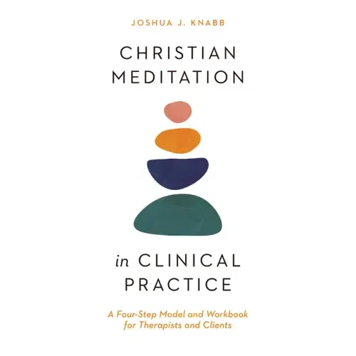 Christian Meditation in Clinical Practice: A Four-Step Model and Workbook for Therapists and Clients