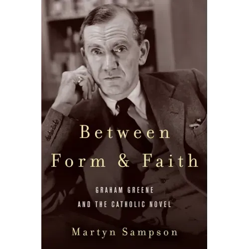 Between Form and Faith: Graham Greene and the Catholic Novel