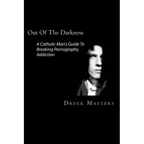 Out Of The Darkness: The Catholic Man's Guide To Breaking Pornography Addiction