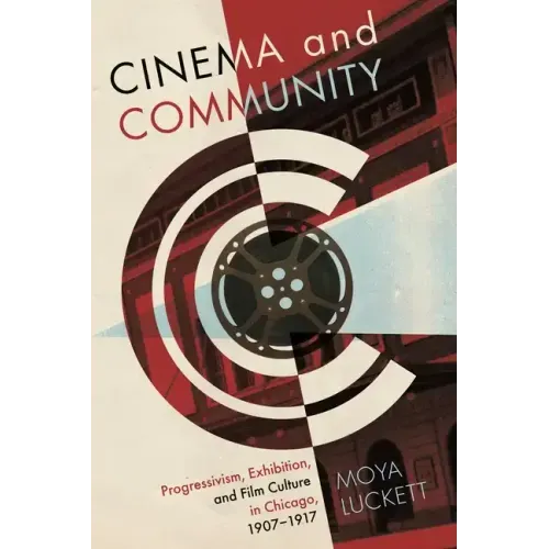 Cinema and Community: Progressivism, Exhibition, and Film Culture in Chicago, 1907-1917