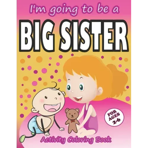 I'm going to be a Big Sister Activity Coloring Book: Cute Gift From New Baby To Siblings, Workbook for Girls, Toddlers