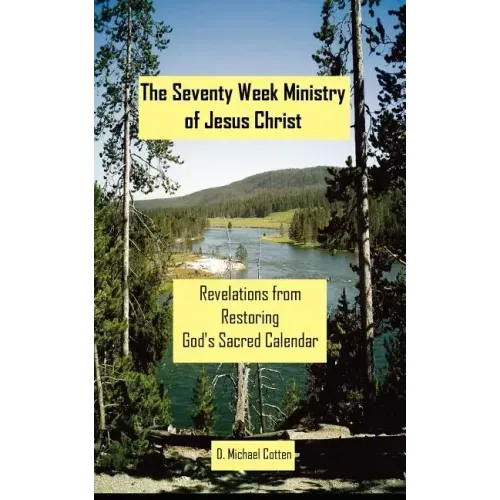 The Seventy Week Ministry of Jesus Christ: Revelations from Restoring God's Sacred Calendar