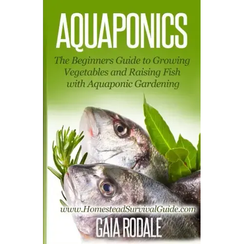 Aquaponics: The Beginners Guide to Growing Vegetables and Raising Fish with Aquaponic Gardening
