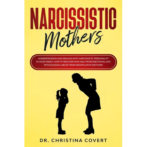 Narcissistic Mothers: Understanding and Dealing with Narcissistic Personality in Your Family. How to Recover and Heal from Emotional and Phy