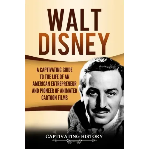 Walt Disney: A Captivating Guide to the Life of an American Entrepreneur and Pioneer of Animated Cartoon Films