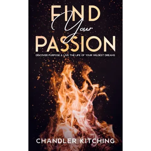Find Your Passion: Discover Purpose & Unlock the Life of Your Wildest Dreams