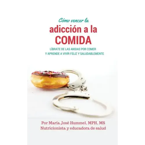 Cómo Vencer la Adicción a la Comida: Líbrate de las ansias por comer y aprende a vivir feliz y saludablemente